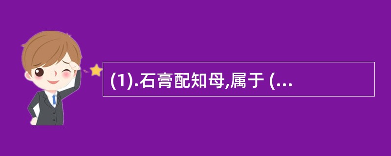 (1).石膏配知母,属于 (2).黄芪配伍茯苓,属于(3).生半夏的毒性能被生姜