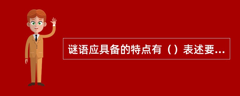 谜语应具备的特点有（）表述要间接、语言简炼、形象生动，具有趣味性，但要严谨、科学