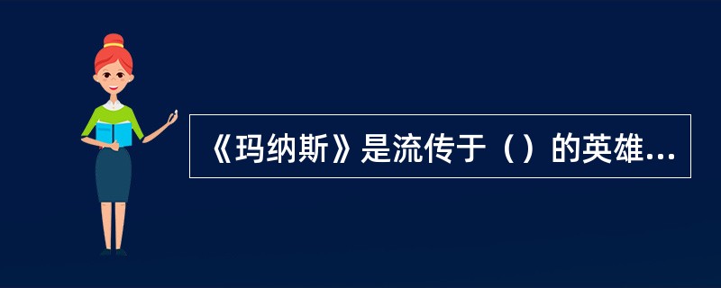 《玛纳斯》是流传于（）的英雄史诗。