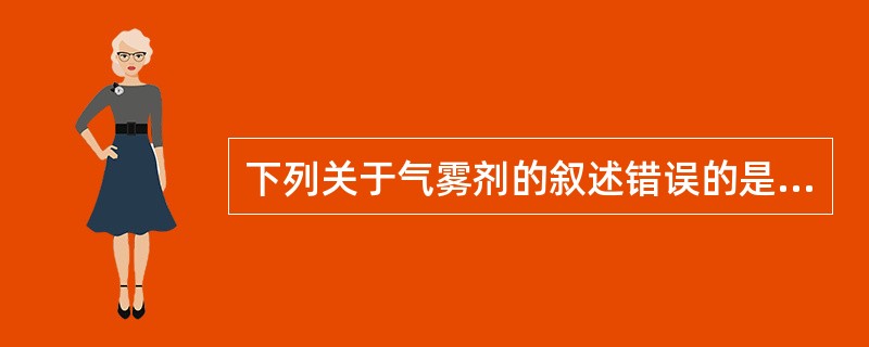 下列关于气雾剂的叙述错误的是（）。