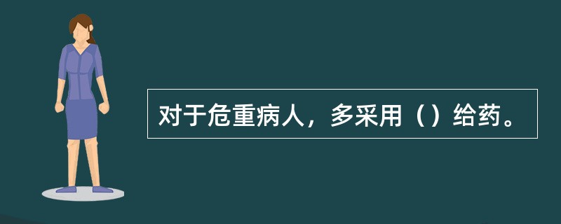 对于危重病人，多采用（）给药。