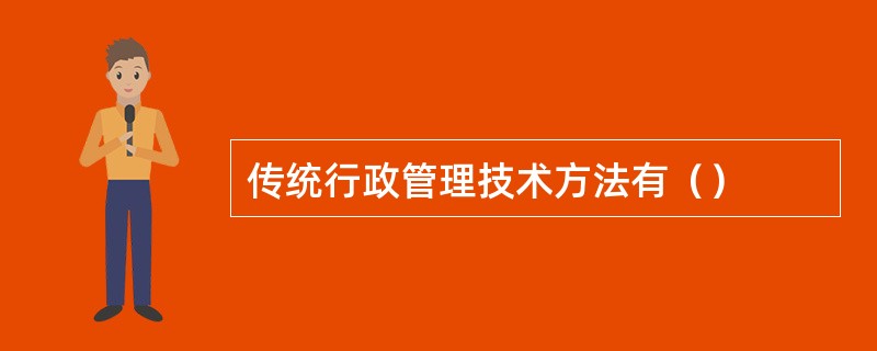 传统行政管理技术方法有（）