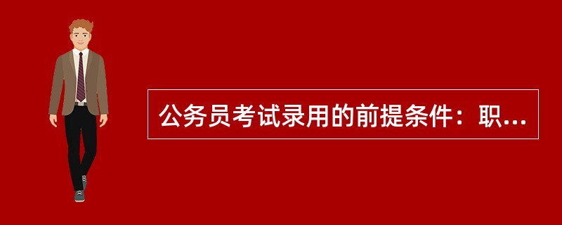 公务员考试录用的前提条件：职位出现空缺，或者编制未满、空编，根据（）确定资格条件