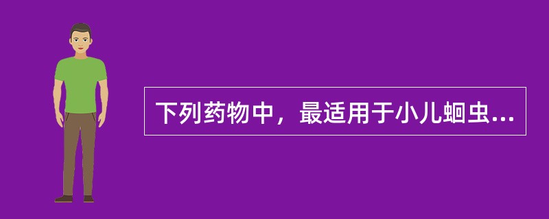 下列药物中，最适用于小儿蛔虫病的药物是()