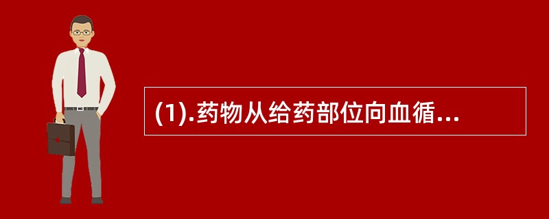 (1).药物从给药部位向血循环转运称为（） (2).药物从血循环向组织脏器转运的