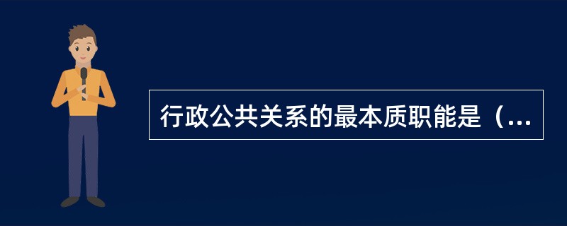 行政公共关系的最本质职能是（）。