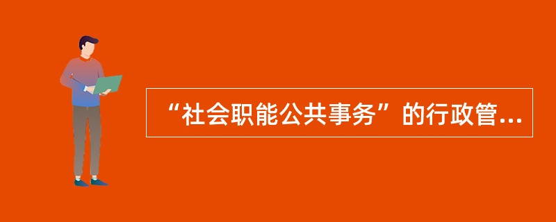 “社会职能公共事务”的行政管理是为了实现社会的和谐和可持续发展，其核心是（）