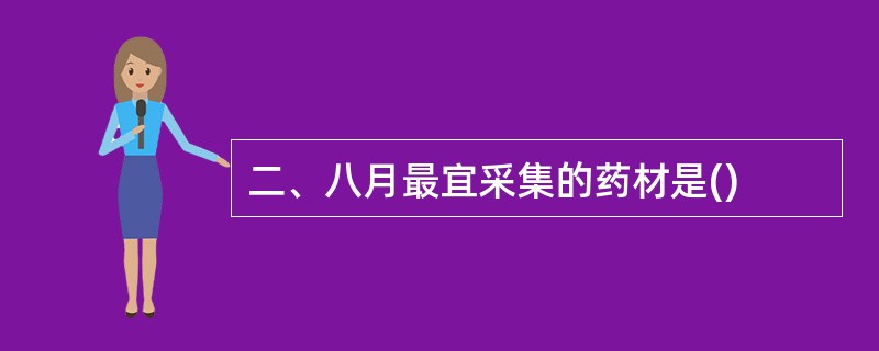 二、八月最宜采集的药材是()