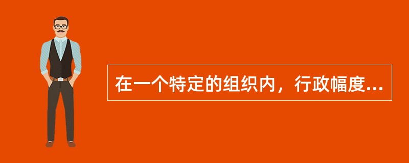 在一个特定的组织内，行政幅度与行政层次之间的关系（）