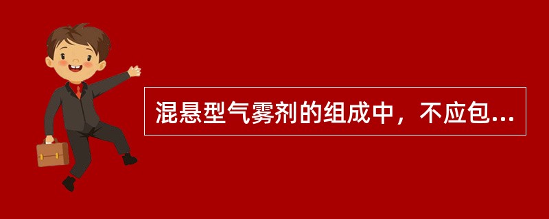 混悬型气雾剂的组成中，不应包括（）。