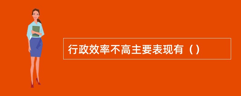 行政效率不高主要表现有（）