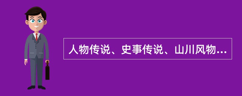 人物传说、史事传说、山川风物传说、地方风情传说、（）属于传说的类型。