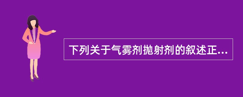 下列关于气雾剂抛射剂的叙述正确的是（）。