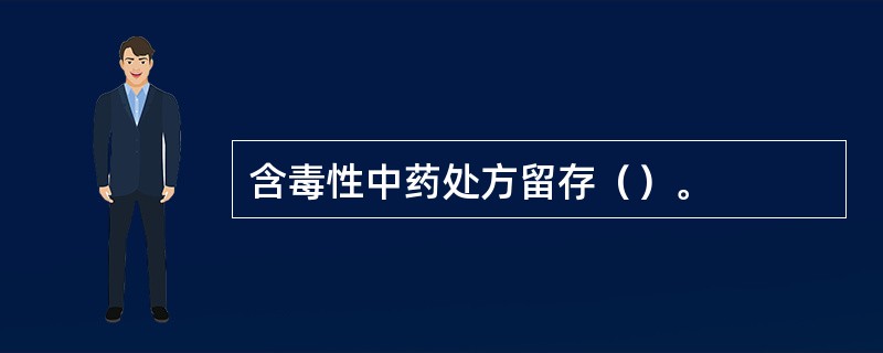 含毒性中药处方留存（）。