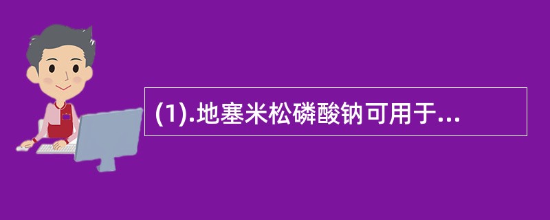 (1).地塞米松磷酸钠可用于（）。(2).盐酸麻黄碱可用于（）。 (3).西地碘