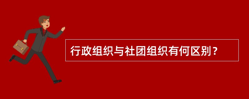 行政组织与社团组织有何区别？