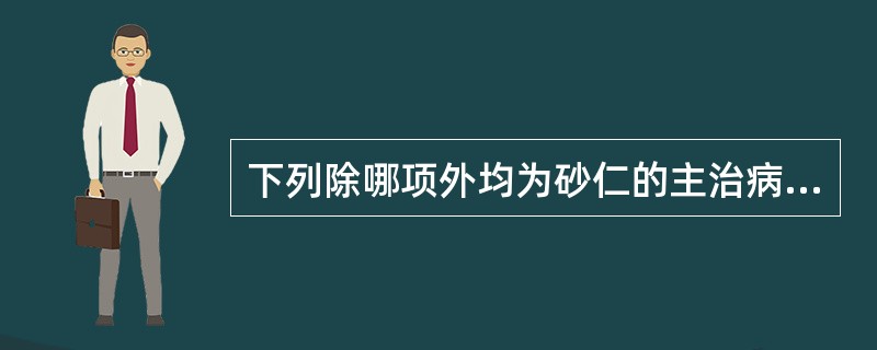 下列除哪项外均为砂仁的主治病证()