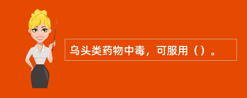 乌头类药物中毒，可服用（）。