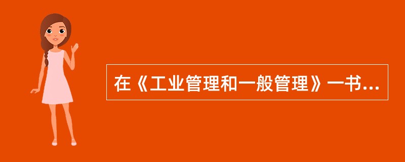 在《工业管理和一般管理》一书中提出行政运行职能五职能论的学者是（）。