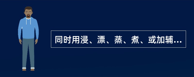 同时用浸、漂、蒸、煮、或加辅料同蒸、煮等炮制方法以降低毒性的药物是（）