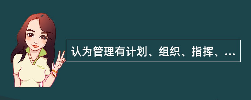 认为管理有计划、组织、指挥、协调和控制五大基本功能的是（）