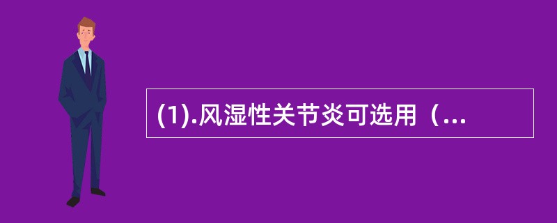 (1).风湿性关节炎可选用（）。(2).甲亢可选用（）。(3).探亲避孕可选用（