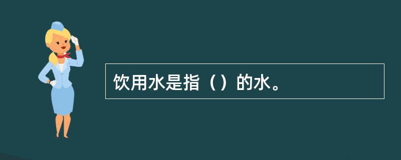 饮用水是指（）的水。