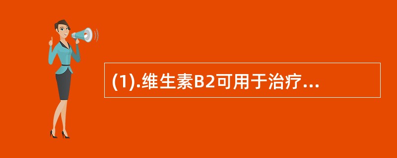 (1).维生素B2可用于治疗（）。(2).维生素B6可用于（）。 (3).维生素