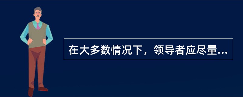 在大多数情况下，领导者应尽量采用的领导方式是（）