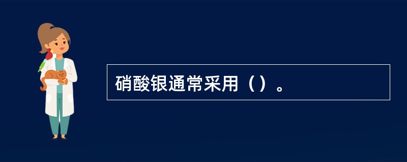 硝酸银通常采用（）。