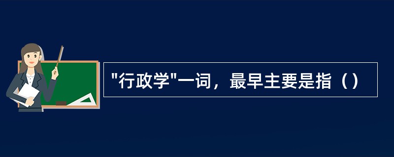 "行政学"一词，最早主要是指（）