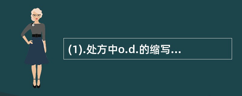 (1).处方中o.d.的缩写字母表示（）。 (2).处方中q.n.的缩写字母表示