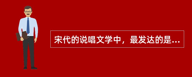 宋代的说唱文学中，最发达的是？（）