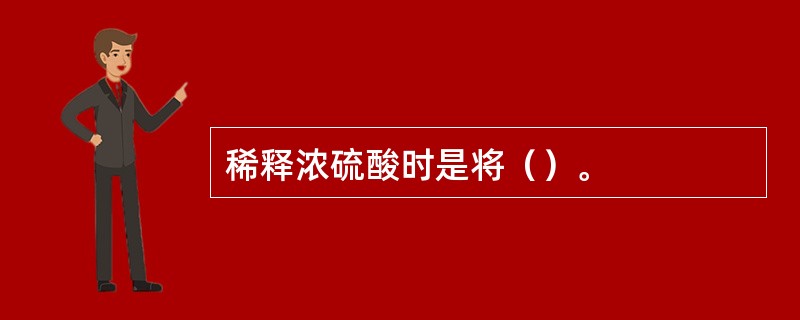 稀释浓硫酸时是将（）。