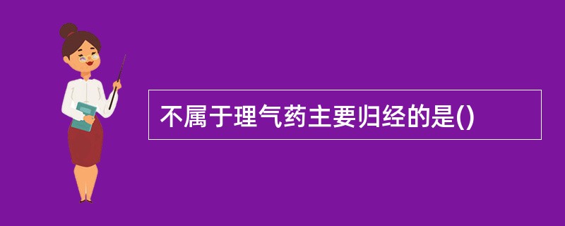 不属于理气药主要归经的是()