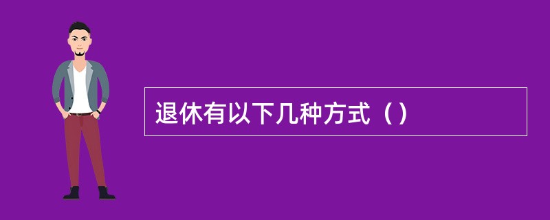 退休有以下几种方式（）