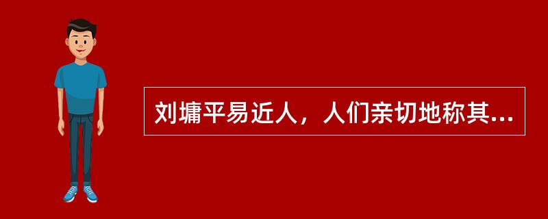 刘墉平易近人，人们亲切地称其“（）”。