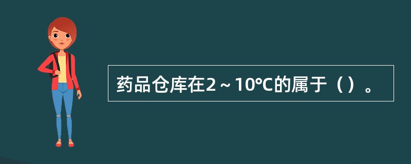 药品仓库在2～10℃的属于（）。