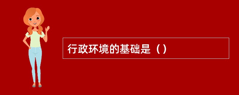 行政环境的基础是（）