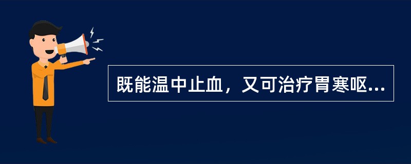 既能温中止血，又可治疗胃寒呕吐、脾虚久泻的药物是()