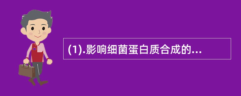 (1).影响细菌蛋白质合成的药物是（）。(2).影响细菌细胞壁合成的药物是（）。