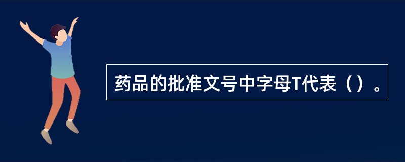 药品的批准文号中字母T代表（）。