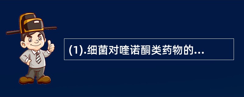 (1).细菌对喹诺酮类药物的耐药机制是（）。(2).细菌对磺胺类药物的耐药机制是