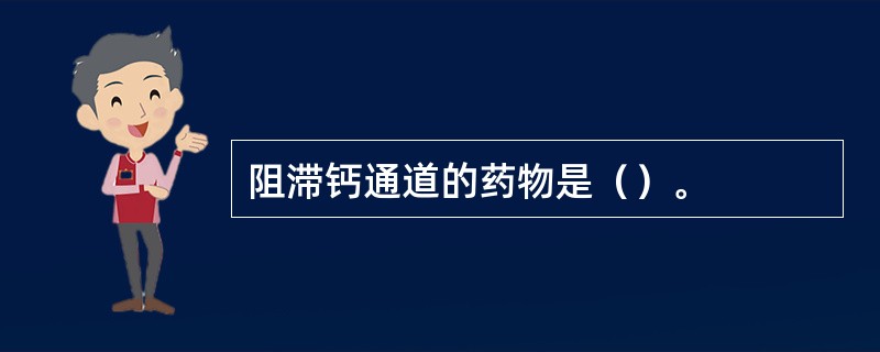 阻滞钙通道的药物是（）。