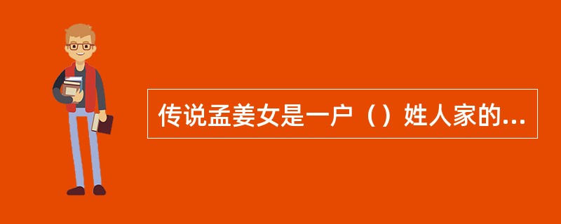 传说孟姜女是一户（）姓人家的瓜长到了（）姓人家，瓜熟自裂，出来个小姑娘，取名叫（