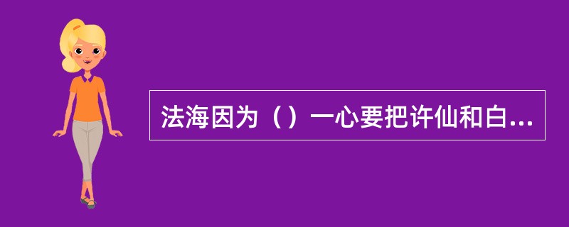 法海因为（）一心要把许仙和白娘子夫妇拆散。