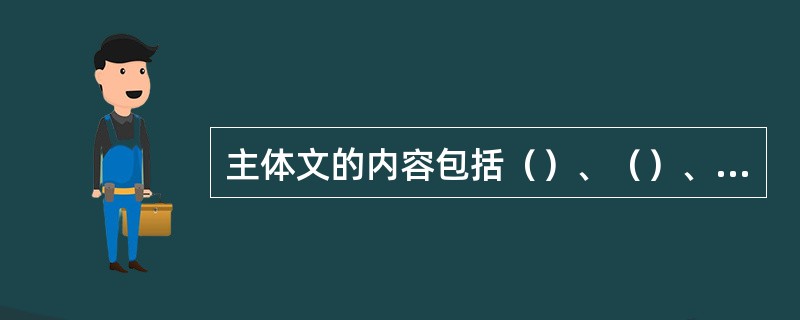 主体文的内容包括（）、（）、正文和附件四部分。