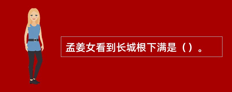 孟姜女看到长城根下满是（）。