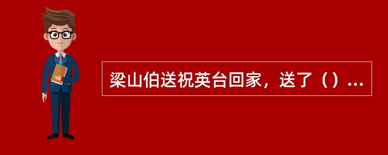 梁山伯送祝英台回家，送了（）里。