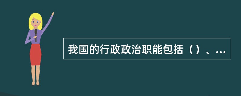 我国的行政政治职能包括（）、保卫职能、（）民主职能。